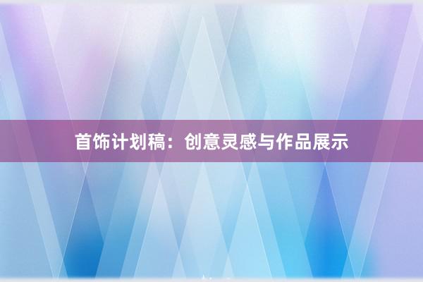 首饰计划稿:创意灵感与作品展示
