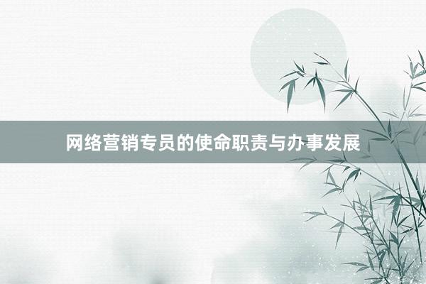 网络营销专员的使命职责与办事发展